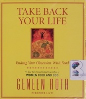 Take Back Your Life written by Geneen Roth performed by Geneen Roth on CD (Unabridged)